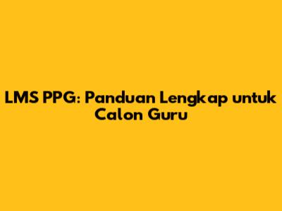 LMS PPG: Panduan Lengkap untuk Calon Guru