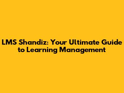 LMS Shandiz: Your Ultimate Guide to Learning Management
