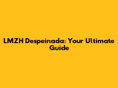 LMZH Despeinada: Your Ultimate Guide