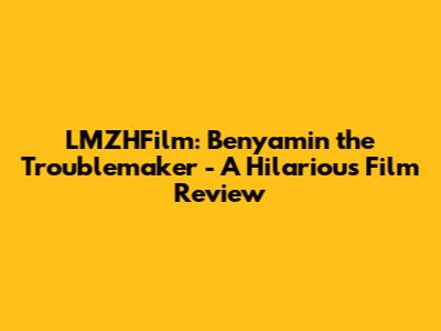 LMZHFilm: Benyamin the Troublemaker - A Hilarious Film Review