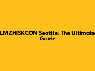 LMZHISKCON Seattle: The Ultimate Guide