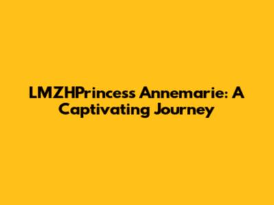 LMZHPrincess Annemarie: A Captivating Journey