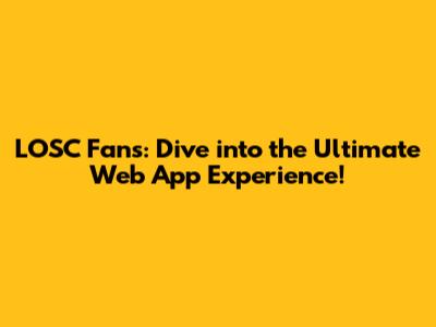 LOSC Fans: Dive into the Ultimate Web App Experience!
