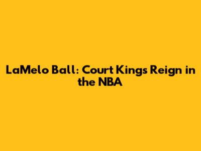 LaMelo Ball: Court King's Reign in the NBA
