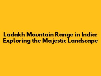 Ladakh Mountain Range in India: Exploring the Majestic Landscape