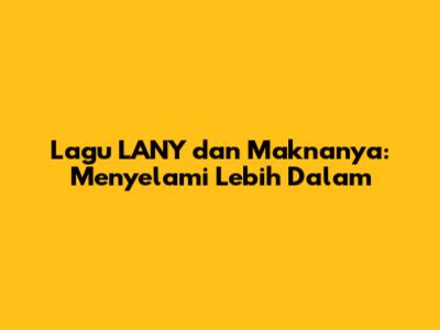 Lagu LANY dan Maknanya: Menyelami Lebih Dalam