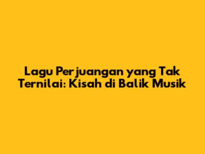 Lagu Perjuangan yang Tak Ternilai: Kisah di Balik Musik