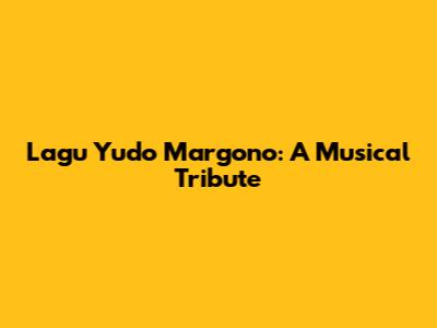 Lagu Yudo Margono: A Musical Tribute