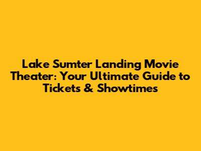 Lake Sumter Landing Movie Theater: Your Ultimate Guide to Tickets & Showtimes
