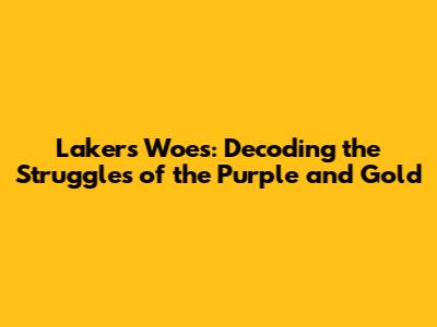 Lakers' Woes: Decoding the Struggles of the Purple and Gold
