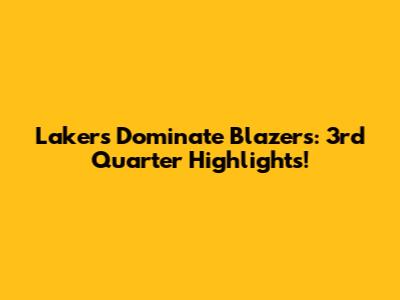 Lakers Dominate Blazers: 3rd Quarter Highlights!