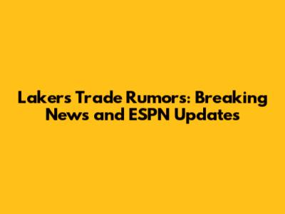 Lakers Trade Rumors: Breaking News and ESPN Updates