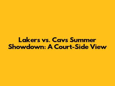 Lakers vs. Cavs Summer Showdown: A Court-Side View