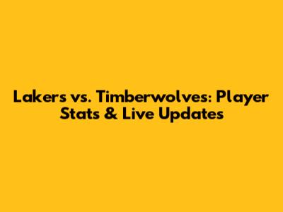 Lakers vs. Timberwolves: Player Stats & Live Updates