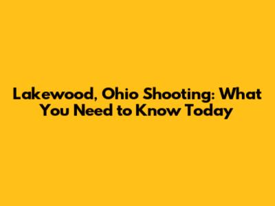 Lakewood, Ohio Shooting: What You Need to Know Today