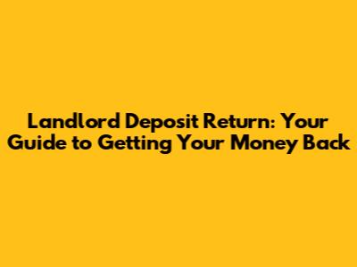 Landlord Deposit Return: Your Guide to Getting Your Money Back
