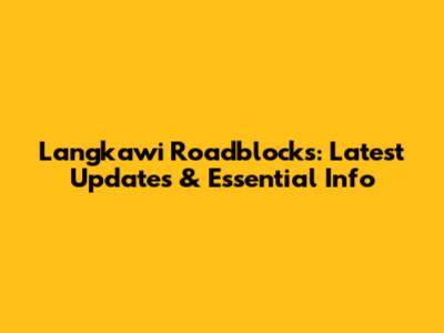 Langkawi Roadblocks: Latest Updates & Essential Info