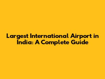Largest International Airport in India: A Complete Guide
