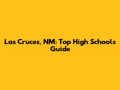 Las Cruces, NM: Top High Schools Guide
