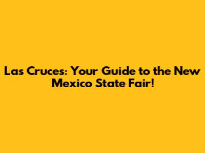 Las Cruces: Your Guide to the New Mexico State Fair!