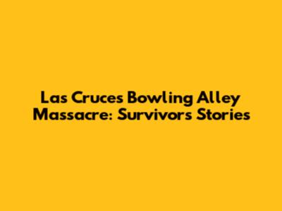 Las Cruces Bowling Alley Massacre: Survivors' Stories