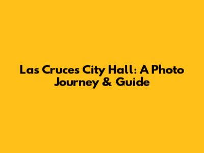 Las Cruces City Hall: A Photo Journey & Guide