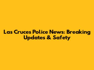 Las Cruces Police News: Breaking Updates & Safety