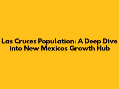 Las Cruces Population: A Deep Dive into New Mexico's Growth Hub