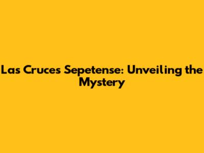 Las Cruces Sepetense: Unveiling the Mystery