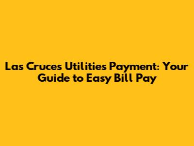 Las Cruces Utilities Payment: Your Guide to Easy Bill Pay