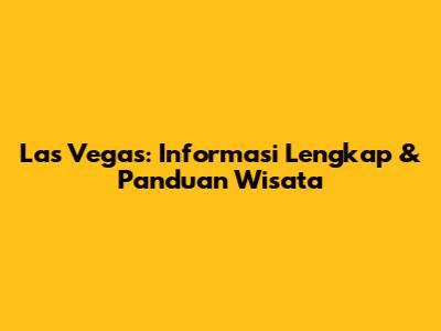 Las Vegas: Informasi Lengkap & Panduan Wisata