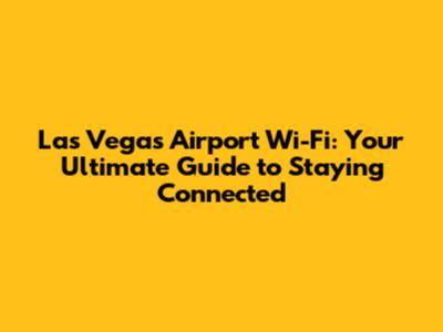 Las Vegas Airport Wi-Fi: Your Ultimate Guide to Staying Connected