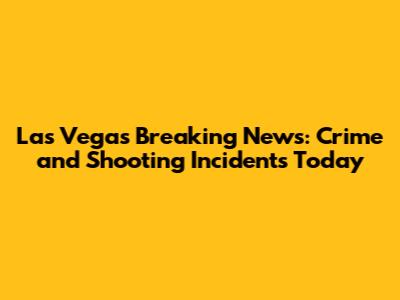 Las Vegas Breaking News: Crime and Shooting Incidents Today
