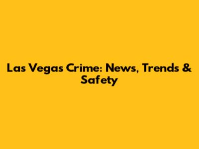 Las Vegas Crime: News, Trends & Safety