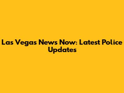 Las Vegas News Now: Latest Police Updates