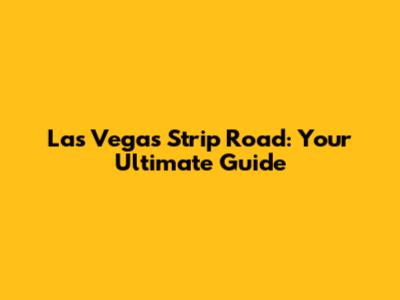 Las Vegas Strip Road: Your Ultimate Guide