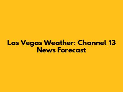 Las Vegas Weather: Channel 13 News Forecast