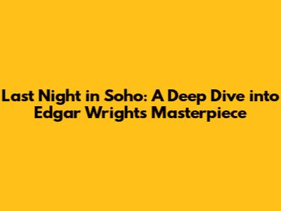Last Night in Soho: A Deep Dive into Edgar Wright's Masterpiece