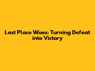 Last Place Woes: Turning Defeat into Victory