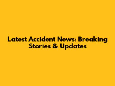 Latest Accident News: Breaking Stories & Updates