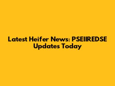 Latest Heifer News: PSEIIREDSE Updates Today