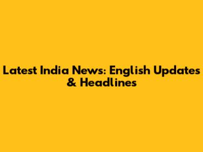 Latest India News: English Updates & Headlines