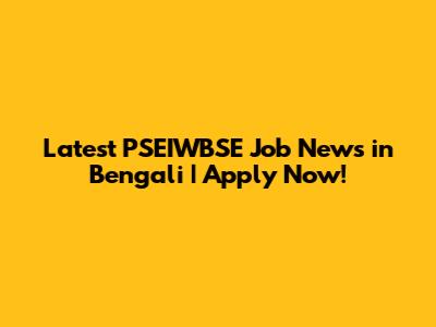 Latest PSEIWBSE Job News in Bengali | Apply Now!
