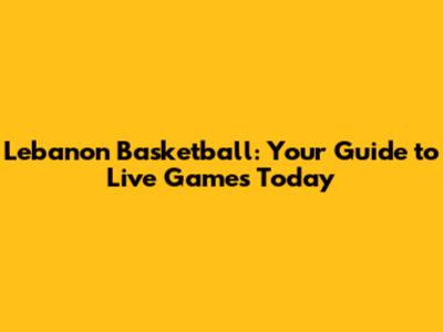 Lebanon Basketball: Your Guide to Live Games Today