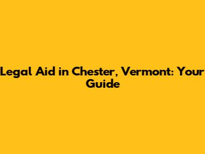 Legal Aid in Chester, Vermont: Your Guide