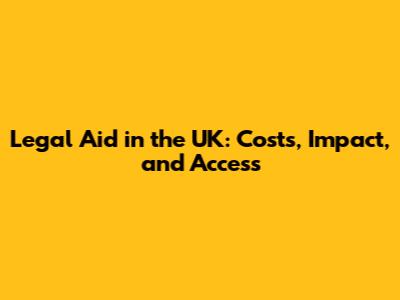Legal Aid in the UK: Costs, Impact, and Access
