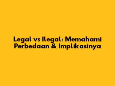 Legal vs Ilegal: Memahami Perbedaan & Implikasinya