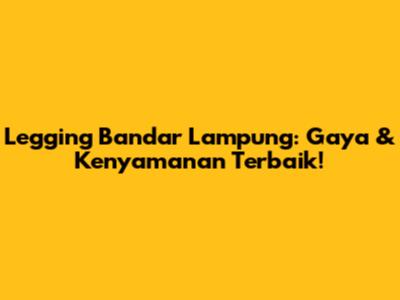 Legging Bandar Lampung: Gaya & Kenyamanan Terbaik!