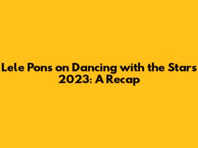 Lele Pons on Dancing with the Stars 2023: A Recap