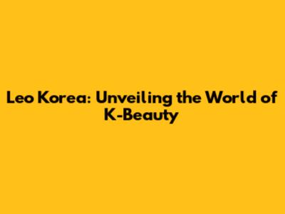 Leo Korea: Unveiling the World of K-Beauty